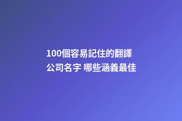 100個容易記住的翻譯公司名字 哪些涵義最佳-第1張-公司起名-玄機派